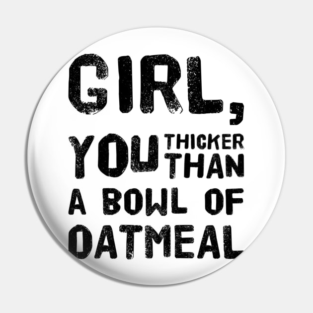 Girl, You Thicker than a Bowl of Oatmeal Pin by rewordedstudios