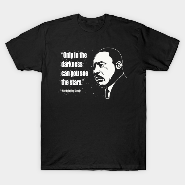 Martin Luther King (MLK) "Only In The Darkness Can You See The Stars." Quote - Martin Luther King - T-Shirt