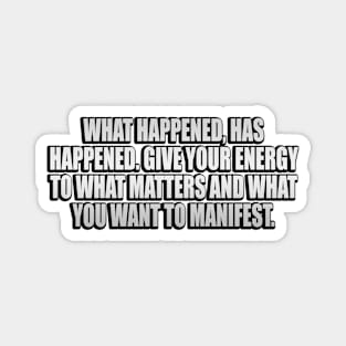 What happened, has happened. Give your energy to what matters and what you want to manifest Magnet
