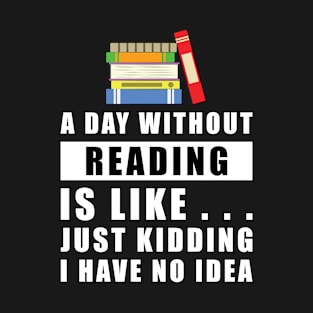 A day without Reading is like.. just kidding i have no idea T-Shirt