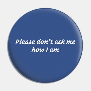 Please Don’t Ask Me How I Am (2) Pin