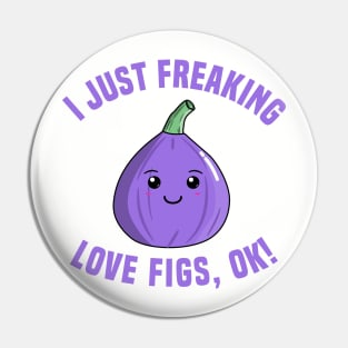 I Just Freaking Love Figs, OK! Pin