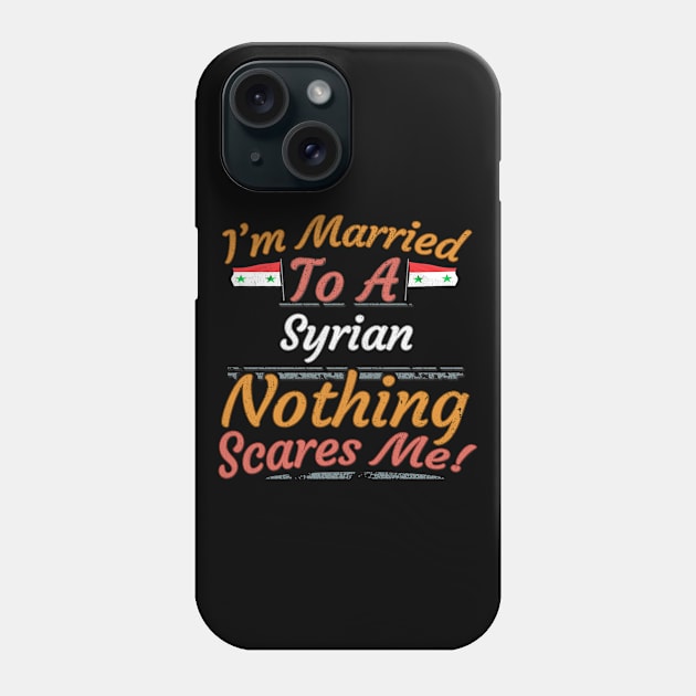 I'm Married To A Syrian Nothing Scares Me - Gift for Syrian From Syria Asia,Western Asia, Phone Case by Country Flags