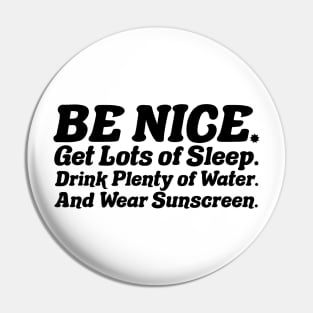 Be nice, get lots of sleep, drink plenty of water and wear sunscreen Pin