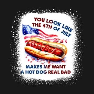 You Look Like The 4th Of July Makes Me Want Hot Dog Real Bad T-Shirt