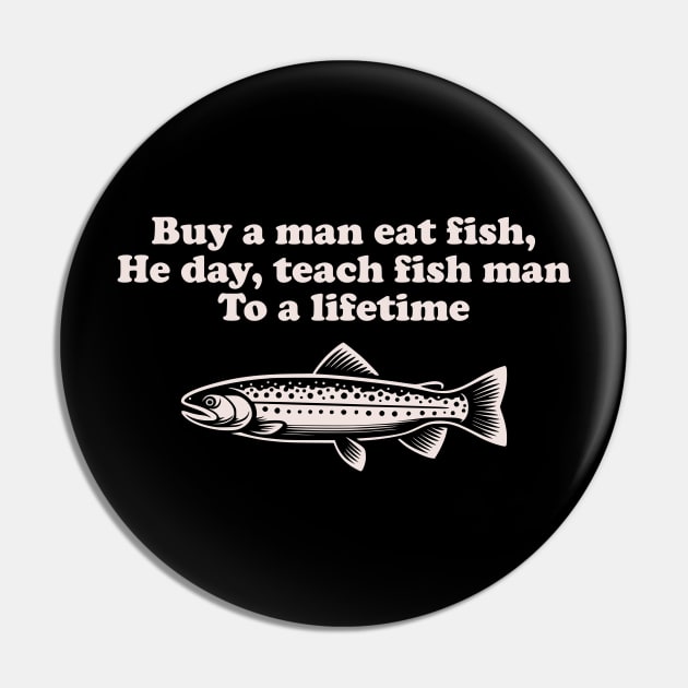 Funny Inspirational "Buy a Man Eat Fish" Fishing Pin by focodesigns