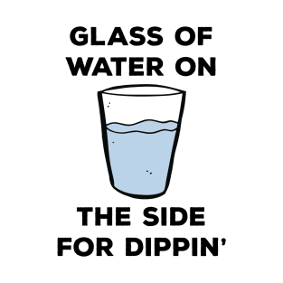 Glass of water on the side for dippin' T-Shirt