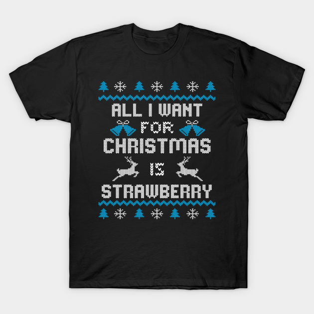 All I want for Christmas is Strawberry - Ugly Sweater Design - Ugly Christmas Gifts - T-Shirt