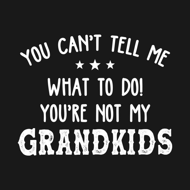 You Can't Tell Me What To Do You're Not My Grandkids Funny Shirt by Kelley Clothing