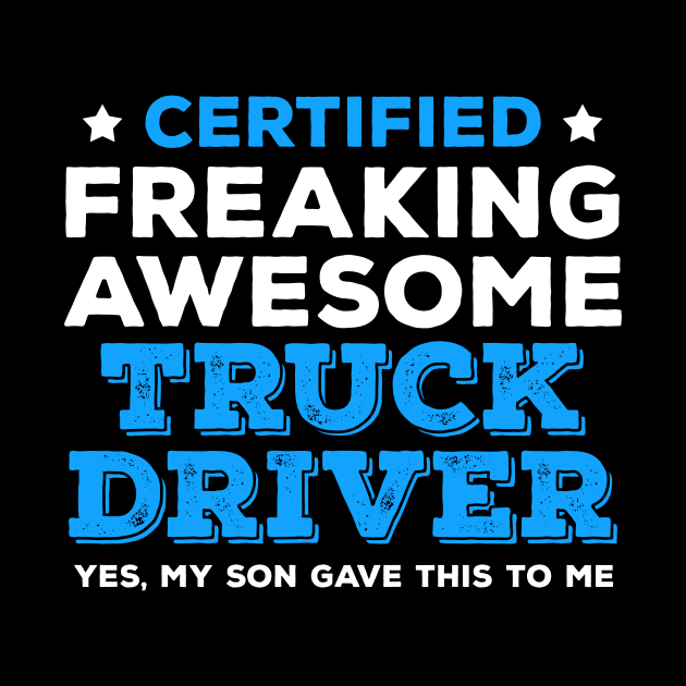 Certified Freaking Awesome Truck Driver - Yes, My Son Gave This to Me by zeeshirtsandprints