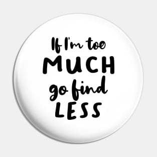 If I'm Too Much Go Find Less Pin