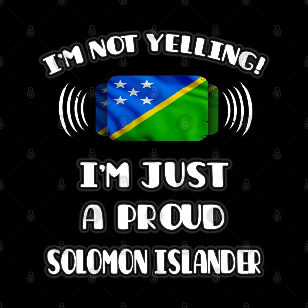 I'm Not Yelling I'm A Proud Solomon Islanders - Gift for Solomon Islanders With Roots From Solomon Islands by Country Flags