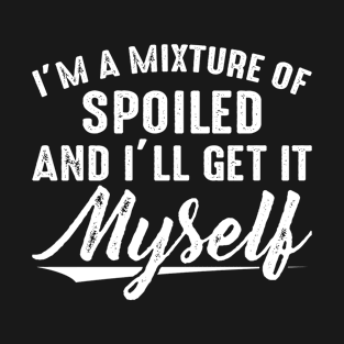 I AM A Mixture Of Spoiled - Funny T Shirts Sayings - Funny T Shirts For Women - SarcasticT Shirts T-Shirt