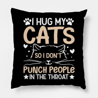 I Hug My Cats So I Don't Punch People In The Throat Pillow