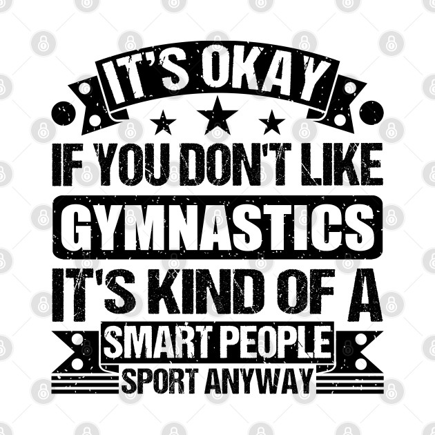 Gymnastics Lover It's Okay If You Don't Like Gymnastics It's Kind Of A Smart People Sports Anyway by Benzii-shop 