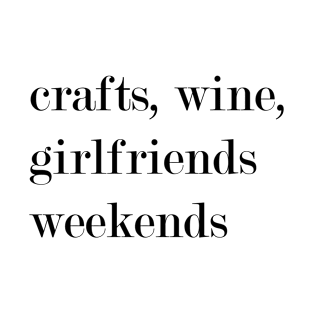 Crafts, Wine, Girlfriends, Weekends. T-Shirt