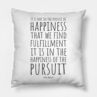 It Is Not In The Pursuit Of Happiness That We Find Fulfillment, It Is In The Happiness Of Pursuit | Inspirational Quote | Denis Waitley Pillow