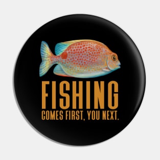 Fishing Comes First You Next - Funny Fishing Pin