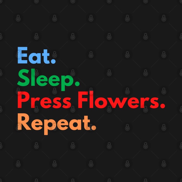 Eat. Sleep. Press Flowers. Repeat. by Eat Sleep Repeat