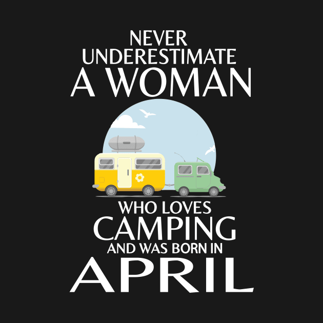 Never Underestimate A Woman Wo Loves Camping And Was Born In April Happy Birthday Campers by Cowan79