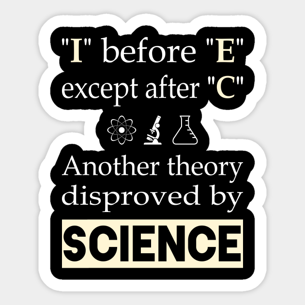 I before E except after C. Another theory disproved by science - Science - Sticker