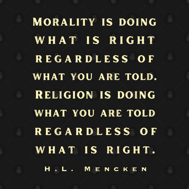 H. L. Mencken quote: Morality is doing what is right, no matter what you are told.. by artbleed