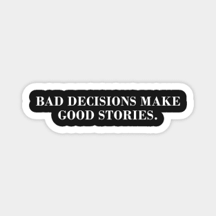 Bad Decisions Make Good Stories Magnet