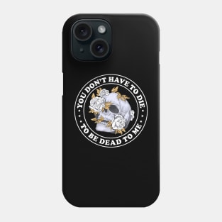 You Don't Have To Die To Be Dead To Me Phone Case