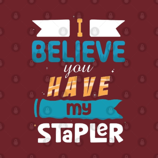 I Believe You Have My Stapler by Geminiguys