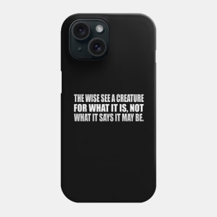 The wise see a creature for what it is, not what it says it may be Phone Case