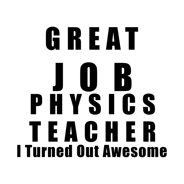 Great Job Physics Teacher Funny by chrizy1688