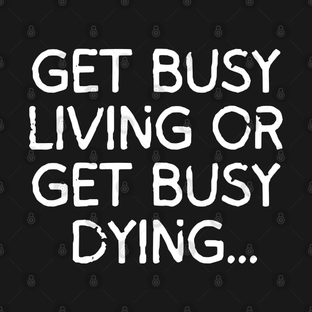 Get busy living... or get busy dying! by mksjr
