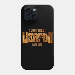 I Don't Need A Weapon. I Am One Phone Case