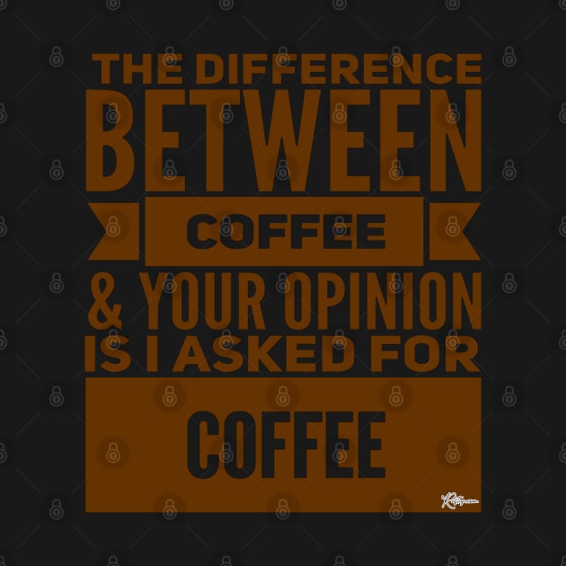 The Difference Between Coffee and Your Opinion is... by RuftupDesigns