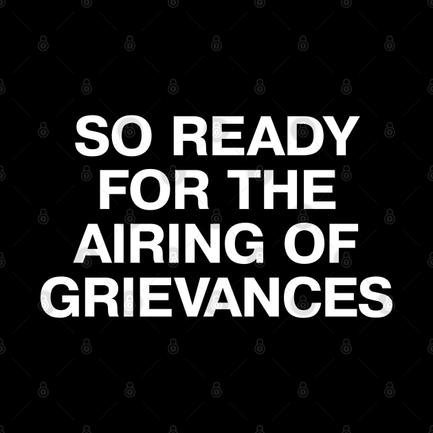 SO READY FOR THE AIRING OF GRIEVANCES by TheBestWords