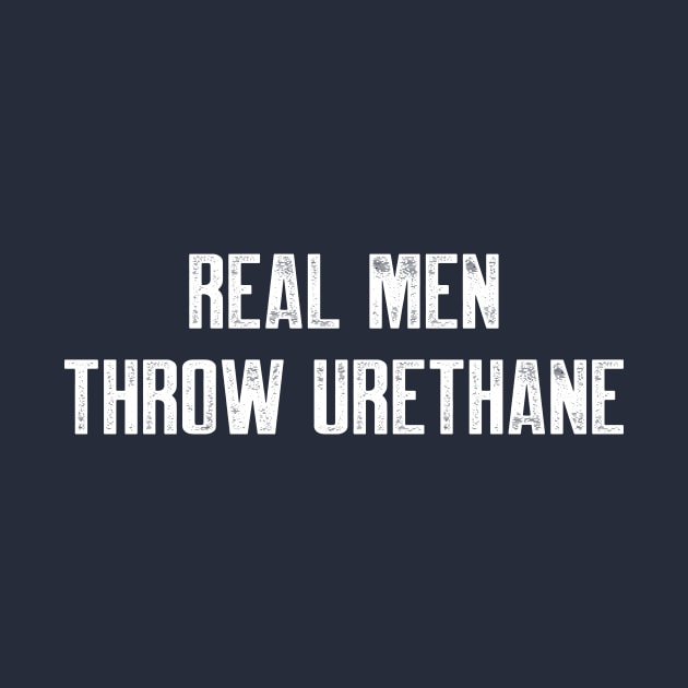 Real men throw urethane by AnnoyingBowlerTees