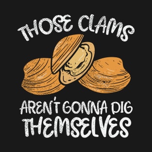 Those Clams Aren't Gonna Dig Themselves T-Shirt