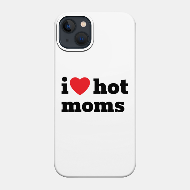 I love hot moms - I Love Hot Moms - Phone Case