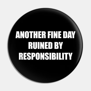 Another Fine Day Ruined By Responsibility Pin