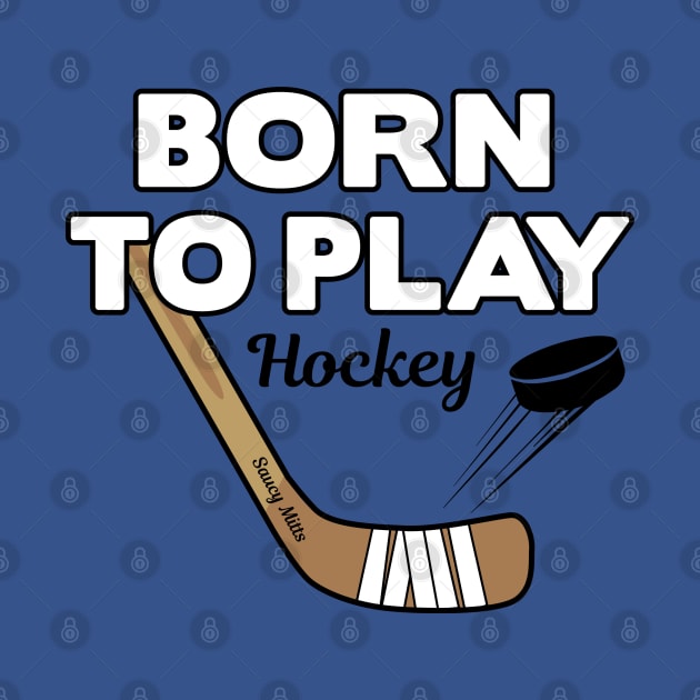 Born To Play Hockey by SaucyMittsHockey