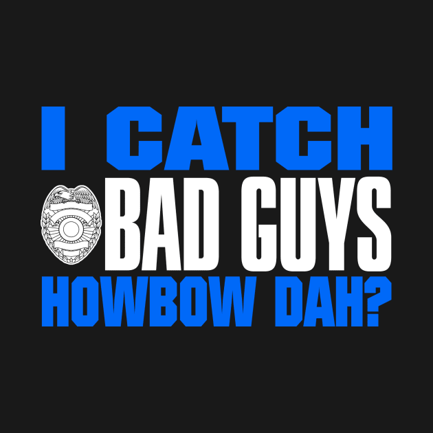 I Catch Bad Guys Howbow Dah by fromherotozero