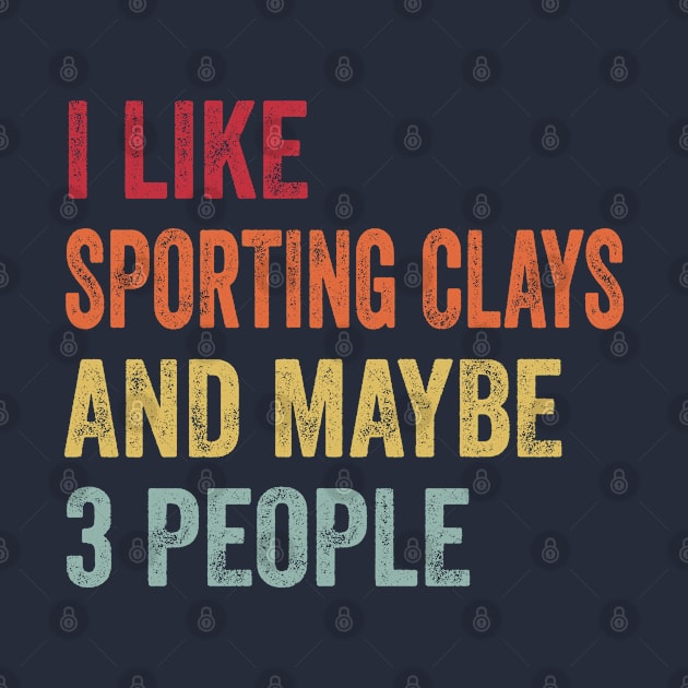 I Like Sporting Clays & Maybe 3 People Sporting Clays  Lovers Gift by ChadPill