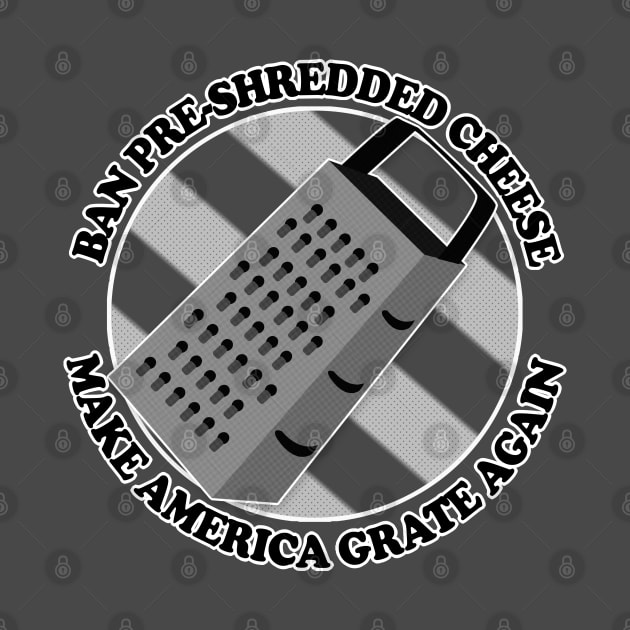 Ban Pre-Shredded Cheese - Make America Grate Again by DankFutura