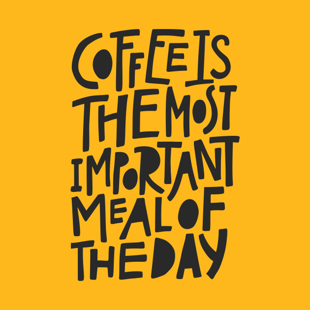 Coffee Is The Most Important Meal Of The Day Important TShirt TeePublic