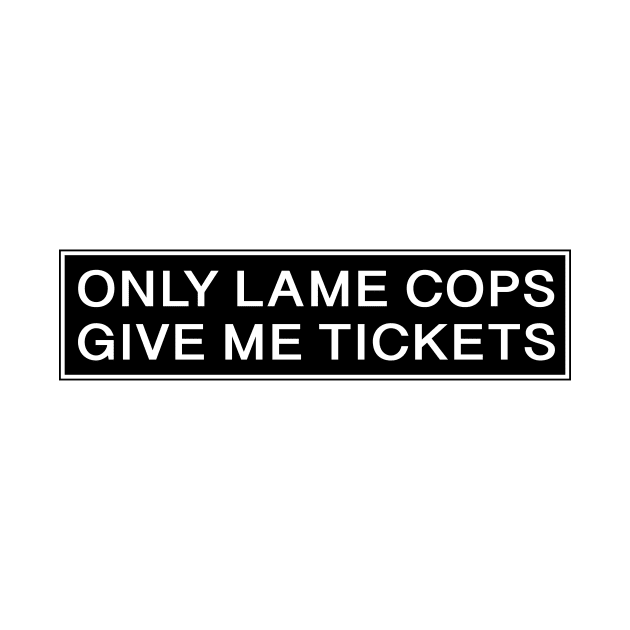 Only Lame cops give me tickets by Estudio3e