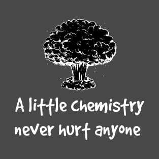 A little chemistry never hurt anyone T-Shirt