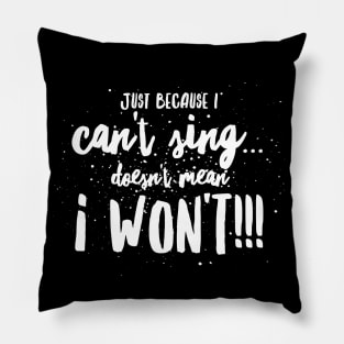 Just because I CAN'T Sing...DOESN'T mean I WON'T!!! Pillow