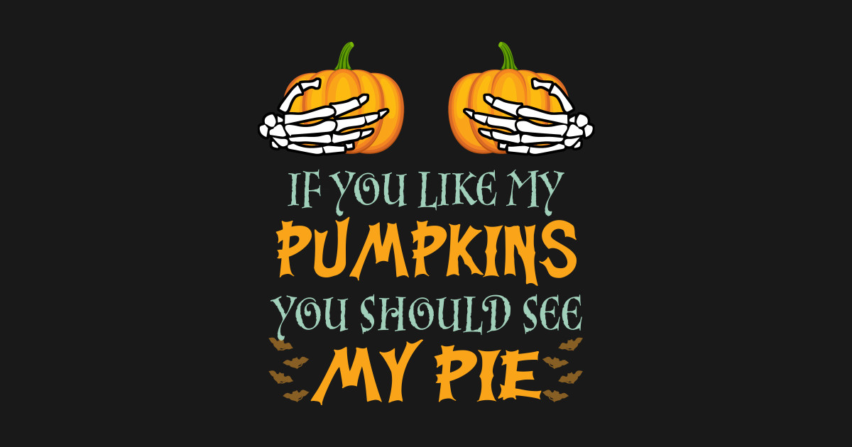 If You Like My Pumpkins You Should See My Pie Halloween - If You Like ...