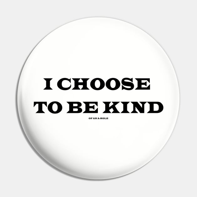 Choose To Be Kind (Of An A-Hole) Pin by Hoosier Hostilitees