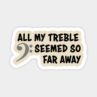 All my treble seemed so far away Magnet